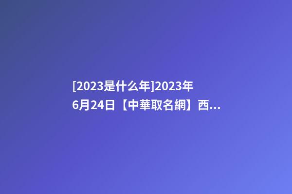 [2023是什么年]2023年6月24日【中華取名網】西安XXX實業公司簽約-第1張-公司起名-玄機派